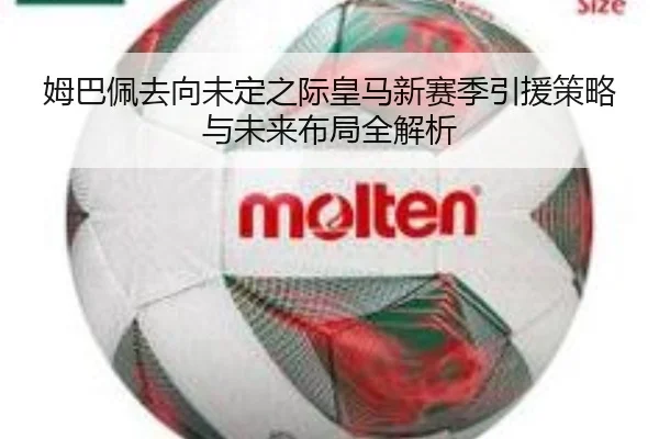 姆巴佩去向未定之际皇马新赛季引援策略与未来布局全解析