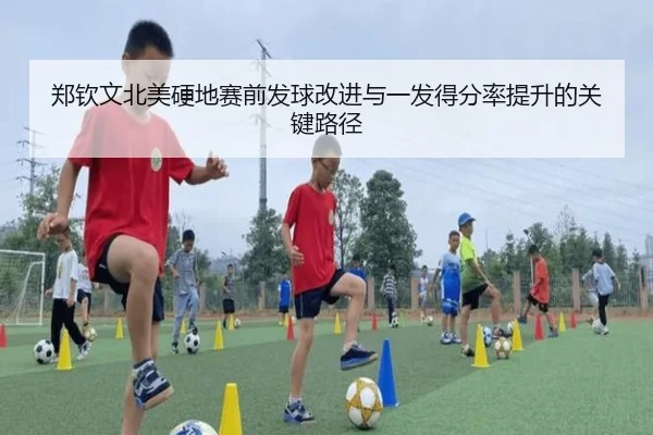 郑钦文北美硬地赛前发球改进与一发得分率提升的关键路径